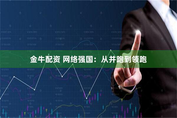 金牛配资 网络强国：从并跑到领跑