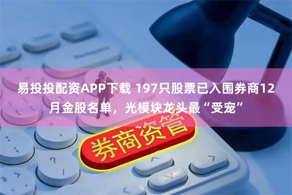 易投投配资APP下载 197只股票已入围券商12月金股名单，光模块龙头最“受宠”