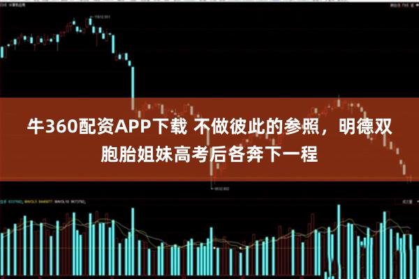 牛360配资APP下载 不做彼此的参照，明德双胞胎姐妹高考后各奔下一程